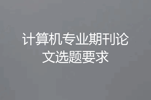 计算机专业期刊论文选题要求