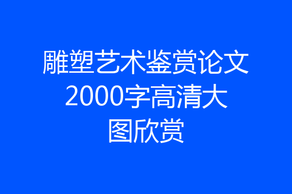雕塑艺术鉴赏论文2000字高清大图欣赏