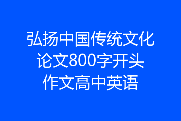 弘扬中国传统文化论文800字开头作文高中英语
