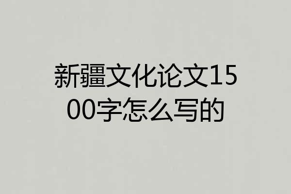 新疆文化论文1500字怎么写的