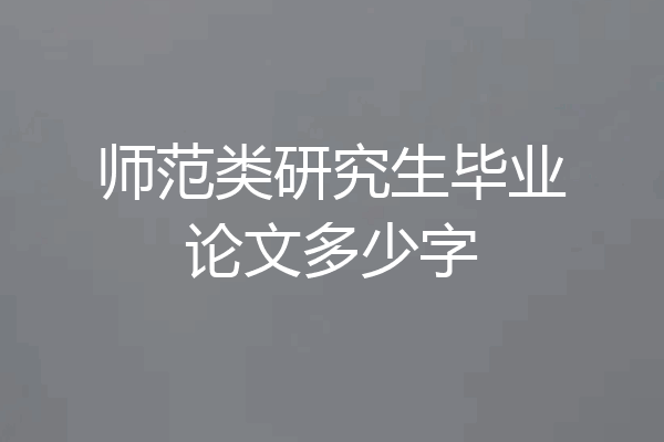 师范类研究生毕业论文多少字