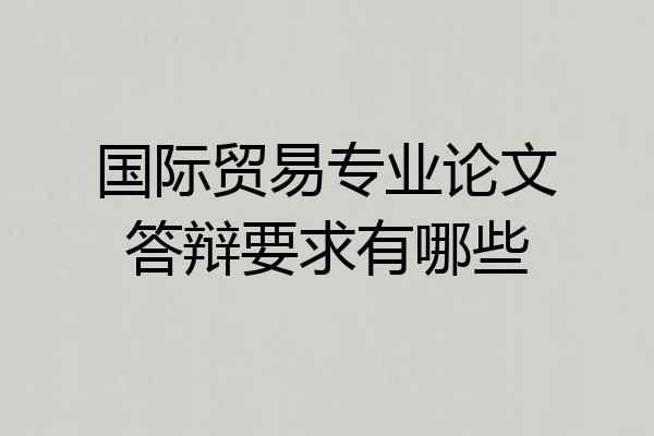 国际贸易专业论文答辩要求有哪些