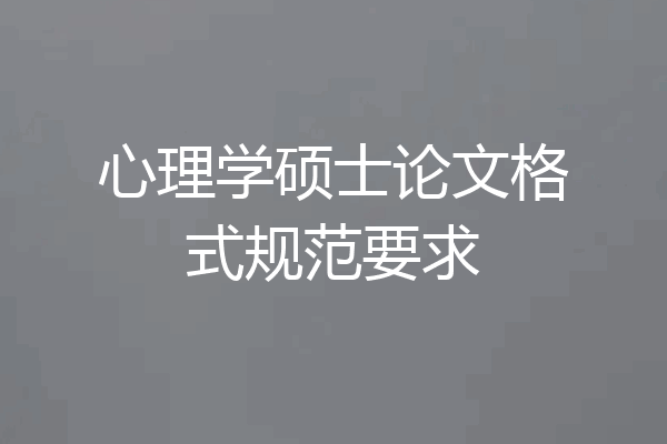 心理学硕士论文格式规范要求
