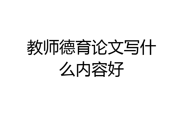 教师德育论文写什么内容好