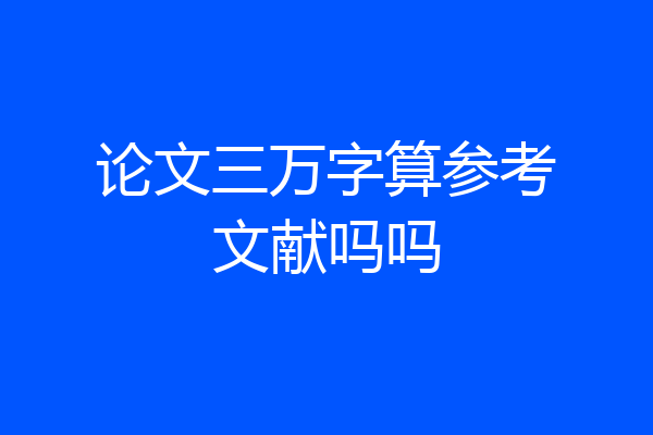 论文三万字算参考文献吗吗