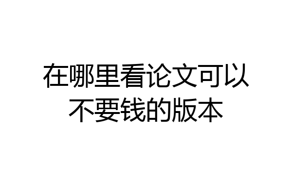 在哪里看论文可以不要钱的版本