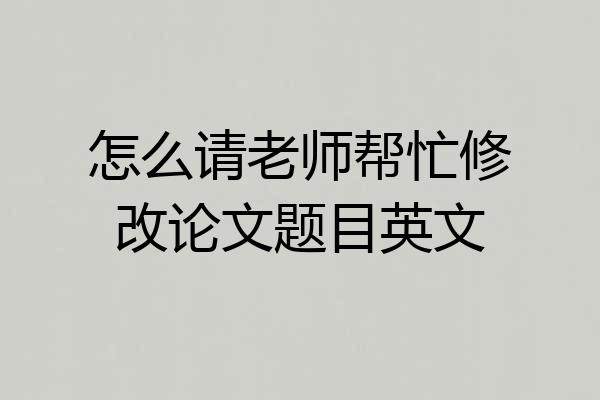 怎么请老师帮忙修改论文题目英文