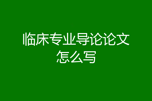 临床专业导论论文怎么写