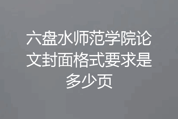 六盘水师范学院论文封面格式要求是多少页