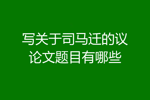 写关于司马迁的议论文题目有哪些