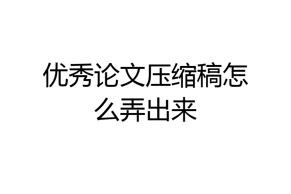 优秀论文压缩稿怎么弄出来