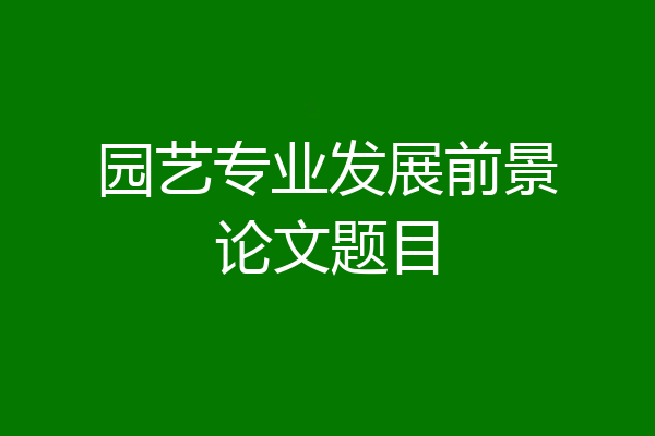 园艺专业发展前景论文题目