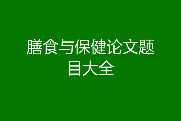 膳食与保健论文题目大全