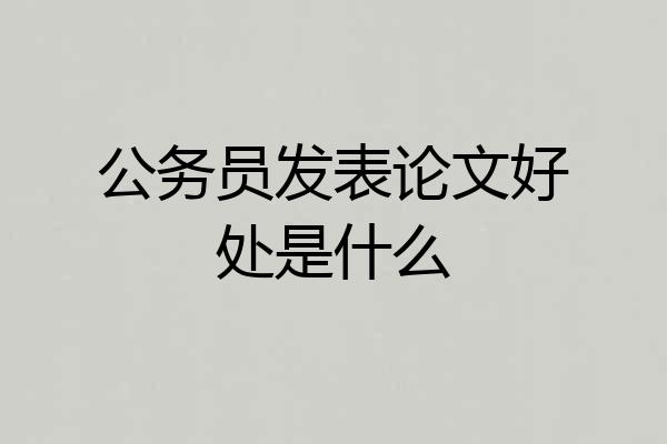 公务员发表论文好处是什么