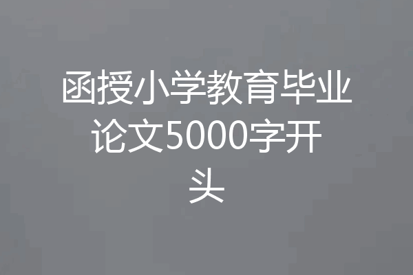 函授小学教育毕业论文5000字开头
