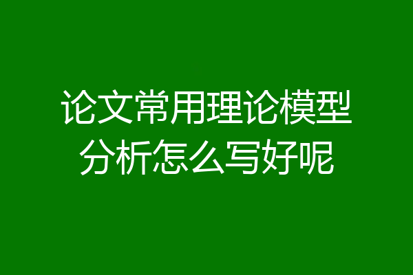 论文常用理论模型分析怎么写好呢