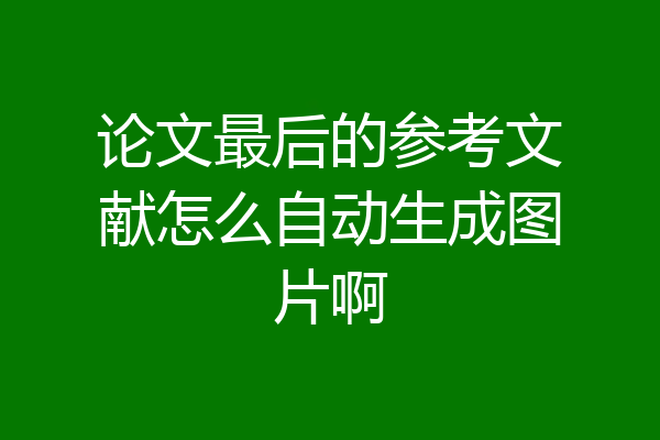论文最后的参考文献怎么自动生成图片啊