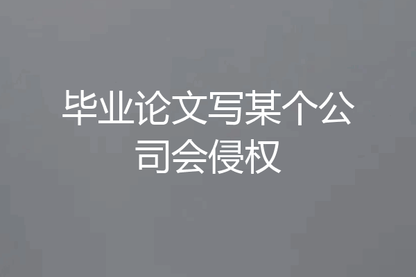 毕业论文写某个公司会侵权