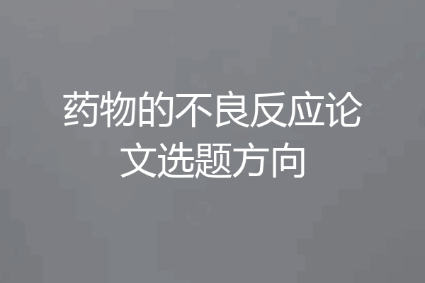 药物的不良反应论文选题方向
