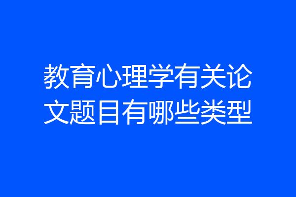 教育心理学有关论文题目有哪些类型
