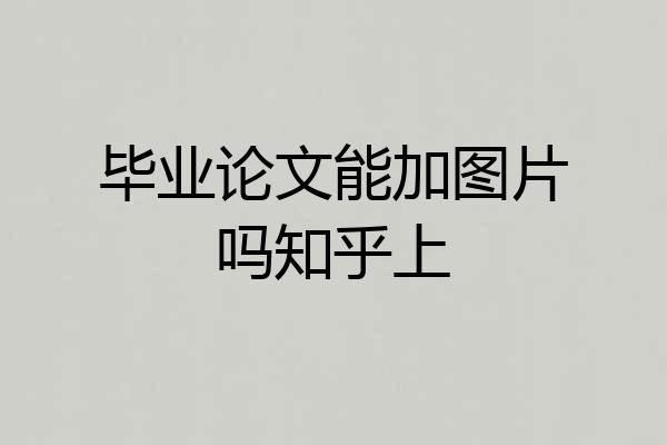 毕业论文能加图片吗知乎上