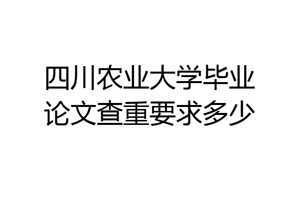 四川农业大学毕业论文查重要求多少