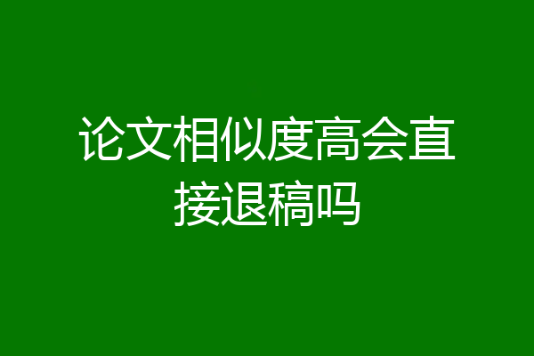 论文相似度高会直接退稿吗