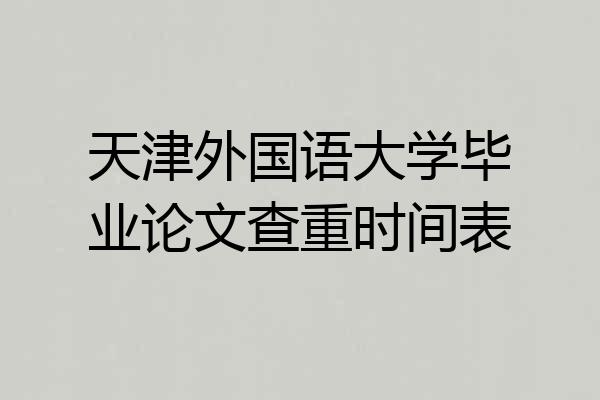 天津外国语大学毕业论文查重时间表
