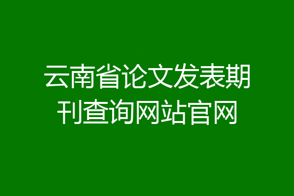 云南省论文发表期刊查询网站官网