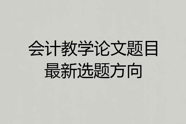 会计教学论文题目最新选题方向
