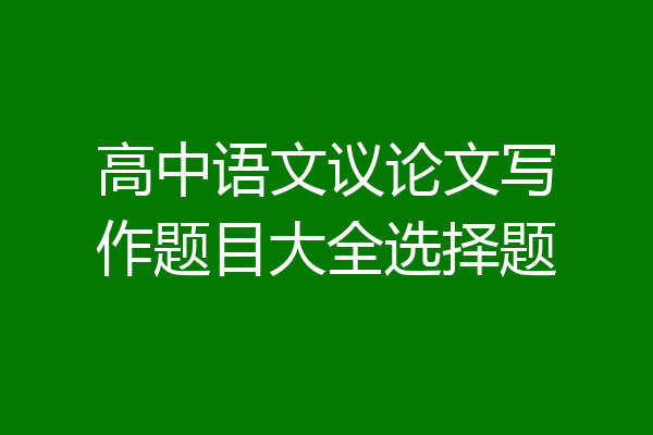 高中语文议论文写作题目大全选择题