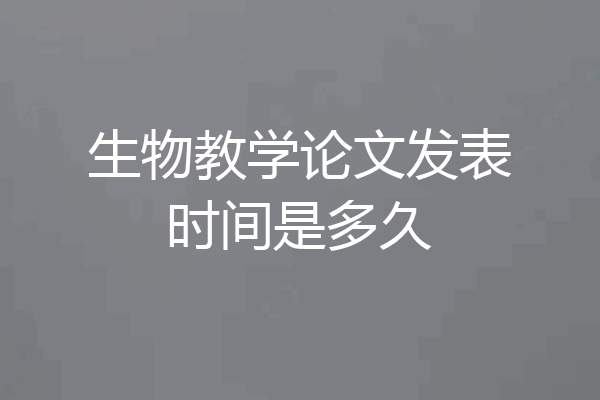 生物教学论文发表时间是多久