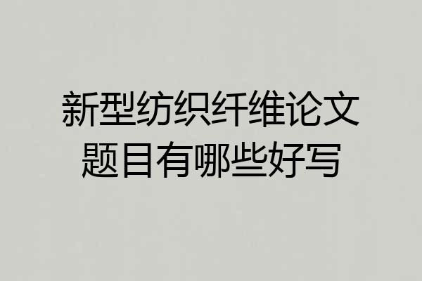 新型纺织纤维论文题目有哪些好写