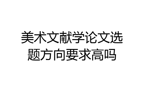美术文献学论文选题方向要求高吗