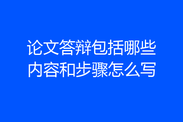 论文答辩包括哪些内容和步骤怎么写
