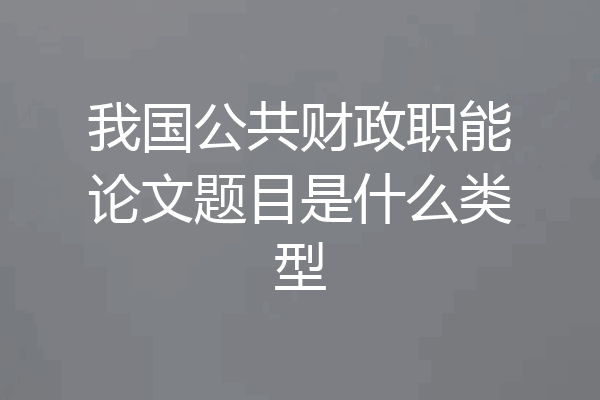 我国公共财政职能论文题目是什么类型