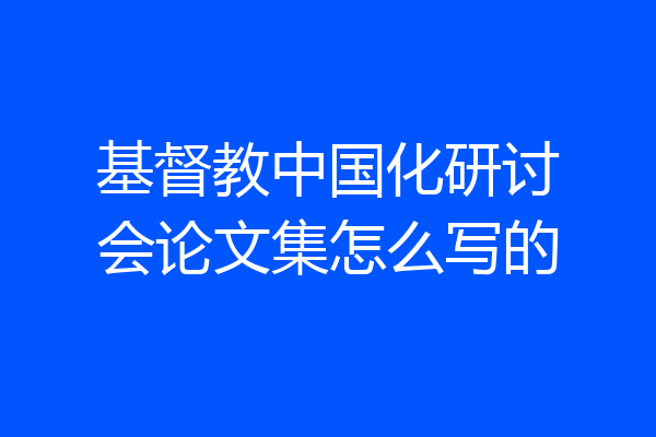 基督教中国化研讨会论文集怎么写的