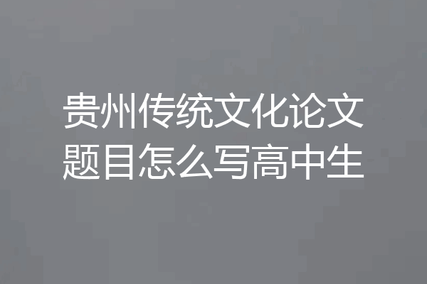 贵州传统文化论文题目怎么写高中生