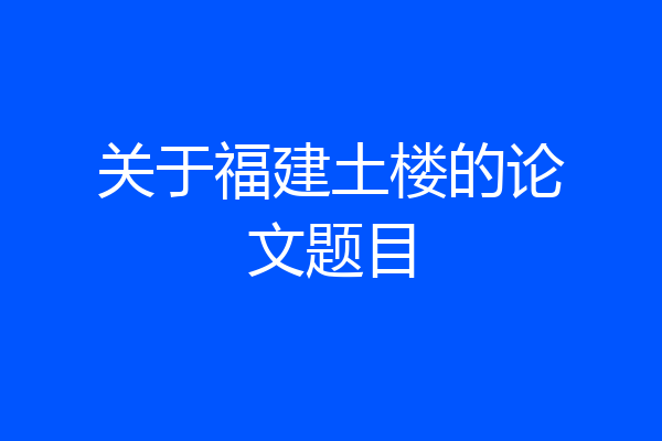 关于福建土楼的论文题目