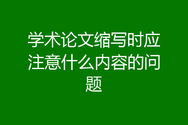 学术论文缩写时应注意什么内容的问题