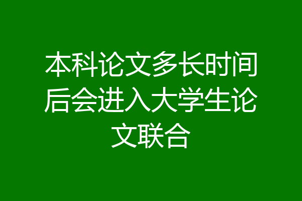 本科论文多长时间后会进入大学生论文联合