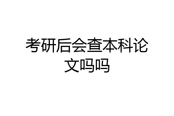 考研后会查本科论文吗吗