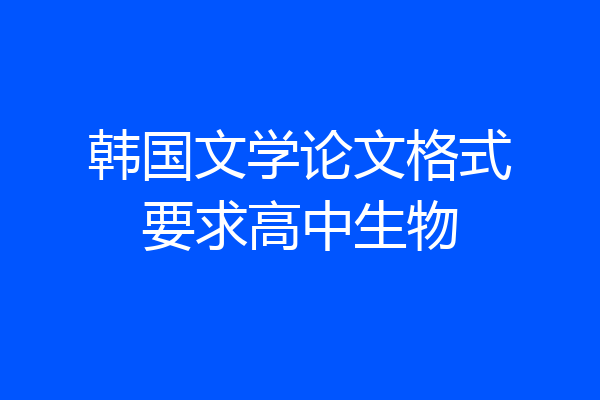 韩国文学论文格式要求高中生物