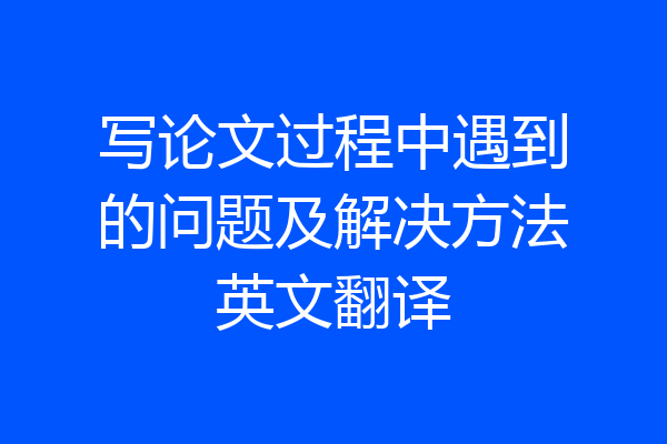 写论文过程中遇到的问题及解决方法英文翻译