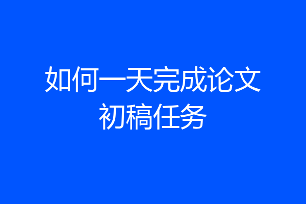 如何一天完成论文初稿任务