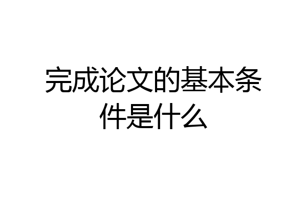 完成论文的基本条件是什么