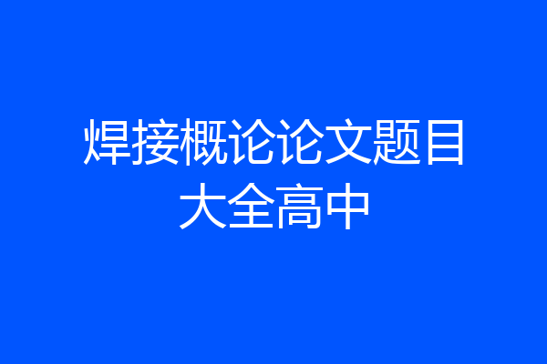 焊接概论论文题目大全高中