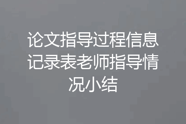 论文指导过程信息记录表老师指导情况小结