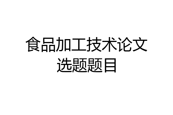 食品加工技术论文选题题目