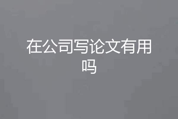 在公司写论文有用吗